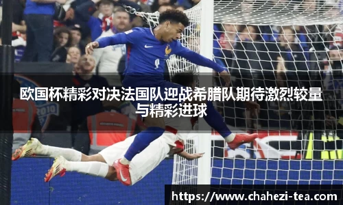 欧国杯精彩对决法国队迎战希腊队期待激烈较量与精彩进球