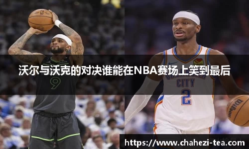 沃尔与沃克的对决谁能在NBA赛场上笑到最后
