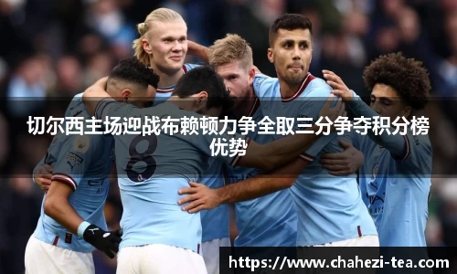 切尔西主场迎战布赖顿力争全取三分争夺积分榜优势