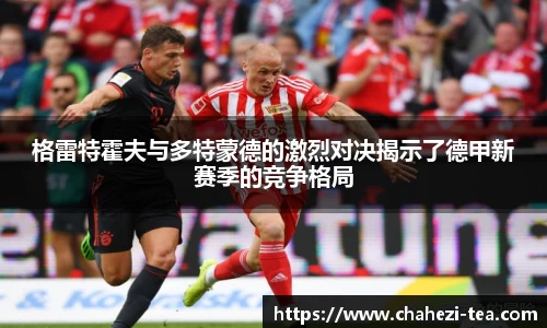 格雷特霍夫与多特蒙德的激烈对决揭示了德甲新赛季的竞争格局