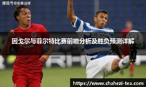 因戈尔与菲尔特比赛前瞻分析及胜负预测详解