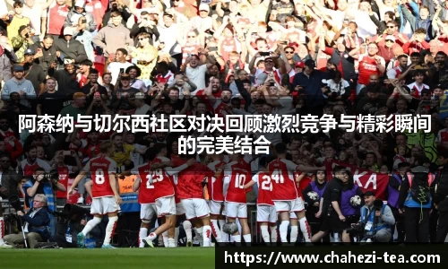 阿森纳与切尔西社区对决回顾激烈竞争与精彩瞬间的完美结合